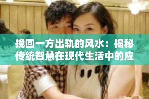 挽回一方出轨的风水：揭秘传统智慧在现代生活中的应用