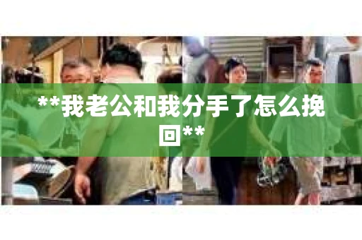 **我老公和我分手了怎么挽回**