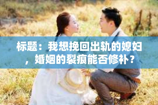 标题：我想挽回出轨的媳妇，婚姻的裂痕能否修补？