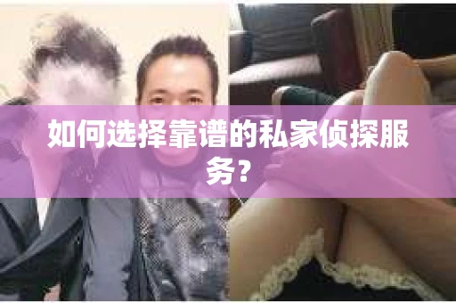 如何选择靠谱的私家侦探服务？