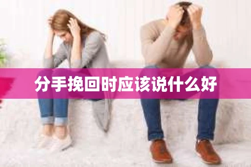 分手挽回时应该说什么好