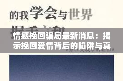 情感挽回骗局最新消息：揭示挽回爱情背后的陷阱与真相