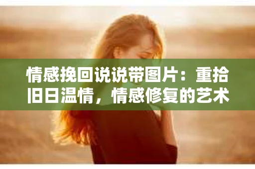 情感挽回说说带图片：重拾旧日温情，情感修复的艺术