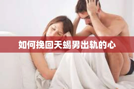 如何挽回天蝎男出轨的心