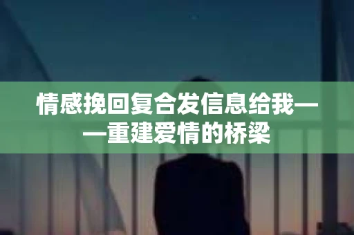 情感挽回复合发信息给我——重建爱情的桥梁