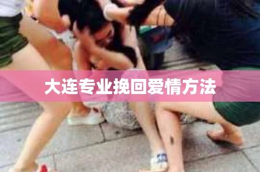大连专业挽回爱情方法