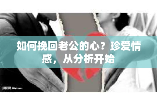 如何挽回老公的心?珍爱情感,从分析开始 如何挽回老公的心?珍爱情感,从分析开始