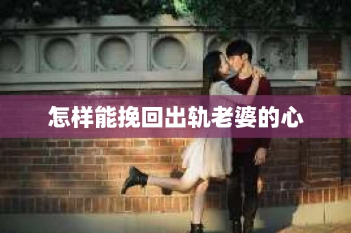 怎样能挽回出轨老婆的心