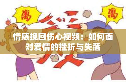 情感挽回伤心视频：如何面对爱情的挫折与失落