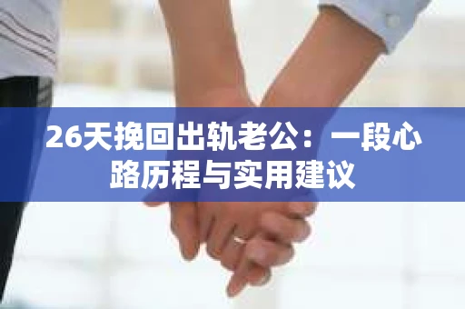 26天挽回出轨老公：一段心路历程与实用建议