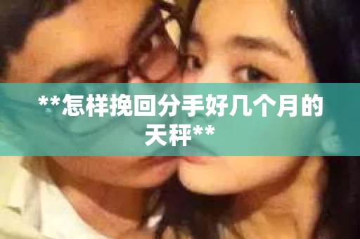 **怎样挽回分手好几个月的天秤**