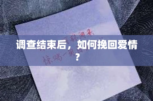调查结束后，如何挽回爱情？