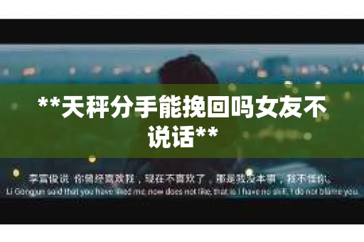 **天秤分手能挽回吗女友不说话**