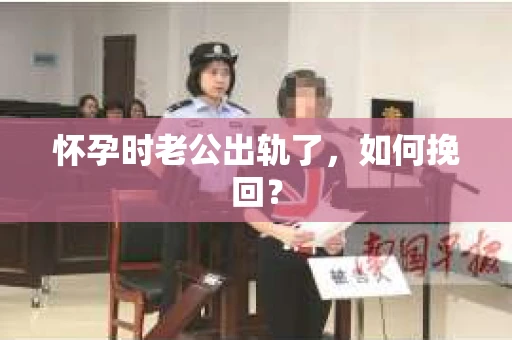 怀孕时老公出轨了，如何挽回？
