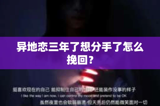 异地恋三年了想分手了怎么挽回？