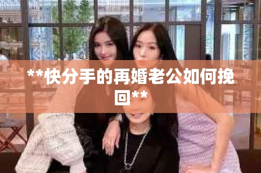 **快分手的再婚老公如何挽回**