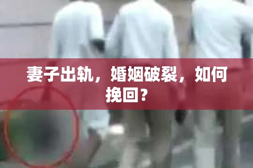 妻子出轨，婚姻破裂，如何挽回？