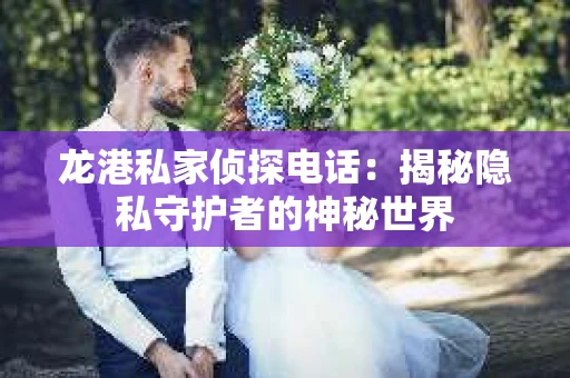 龙港私家侦探电话：揭秘隐私守护者的神秘世界
