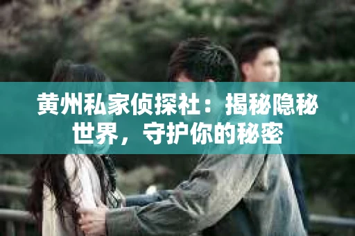 黄州私家侦探社：揭秘隐秘世界，守护你的秘密