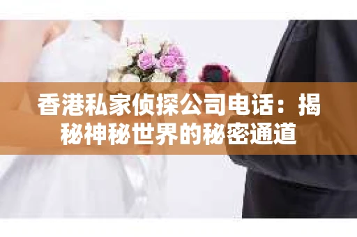 香港私家侦探公司电话：揭秘神秘世界的秘密通道