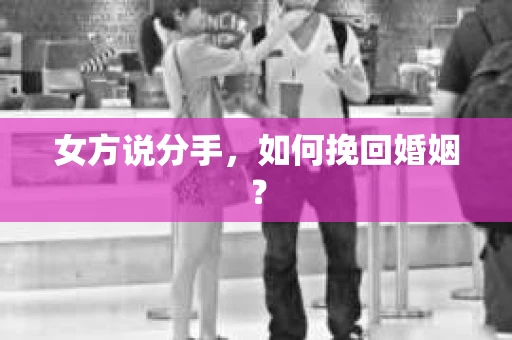 女方说分手，如何挽回婚姻？