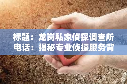 标题：龙岗私家侦探调查所电话：揭秘专业侦探服务背后的故事