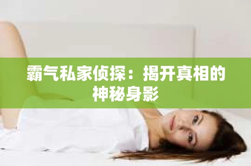 霸气私家侦探：揭开真相的神秘身影