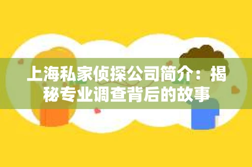 上海私家侦探公司简介：揭秘专业调查背后的故事