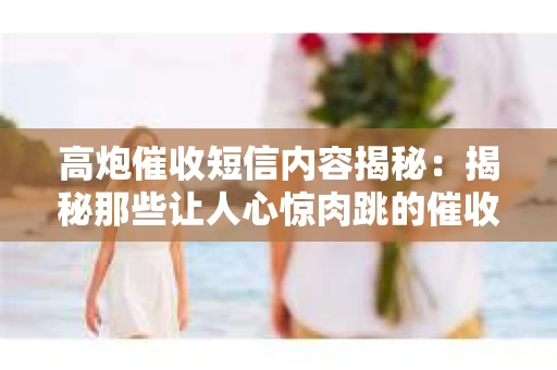 高炮催收短信内容揭秘：揭秘那些让人心惊肉跳的催收手段