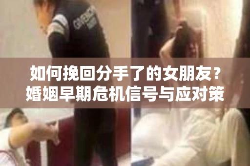 如何挽回分手了的女朋友？婚姻早期危机信号与应对策略