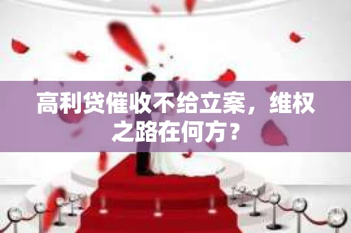 高利贷催收不给立案，维权之路在何方？