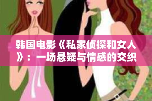 韩国电影《私家侦探和女人》：一场悬疑与情感的交织之旅