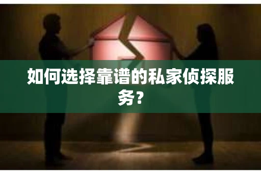 如何选择靠谱的私家侦探服务？
