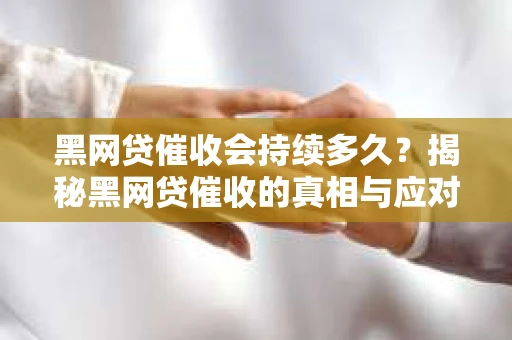 黑网贷催收会持续多久？揭秘黑网贷催收的真相与应对策略