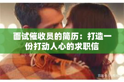 面试催收员的简历：打造一份打动人心的求职信