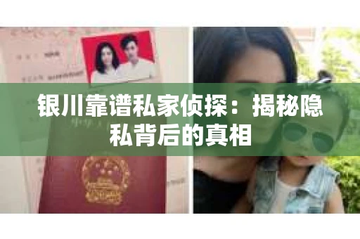 银川靠谱私家侦探：揭秘隐私背后的真相