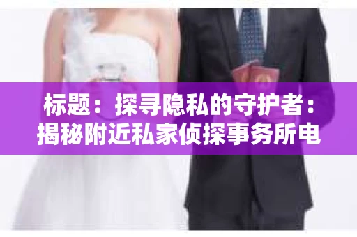 标题：探寻隐私的守护者：揭秘附近私家侦探事务所电话