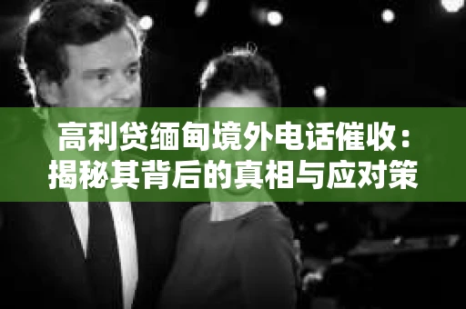 高利贷缅甸境外电话催收：揭秘其背后的真相与应对策略