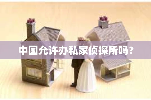 中国允许办私家侦探所吗？