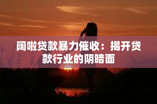阔啦贷款暴力催收：揭开贷款行业的阴暗面