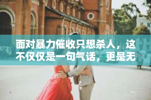 面对暴力催收只想杀人，这不仅仅是一句气话，更是无数借款人内心深处的恐惧。在这个看似光鲜亮丽的现代社会，暴力催收现象却如同毒瘤般蔓延，让人防不胜防。今天，我们就来聊聊这个沉重的话题，揭开暴力催收的冰山一角。
