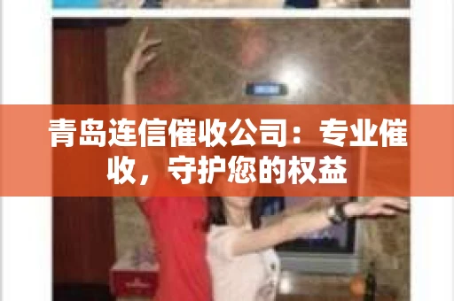 青岛连信催收公司：专业催收，守护您的权益