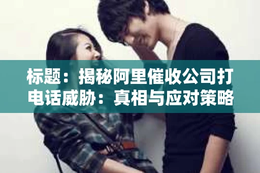 标题：揭秘阿里催收公司打电话威胁：真相与应对策略