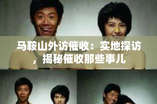 马鞍山外访催收：实地探访，揭秘催收那些事儿