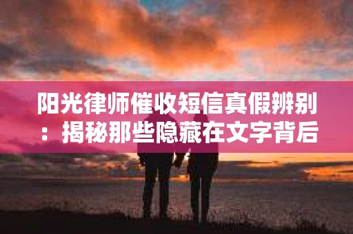 阳光律师催收短信真假辨别：揭秘那些隐藏在文字背后的秘密
