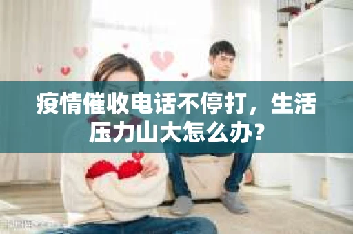疫情催收电话不停打，生活压力山大怎么办？