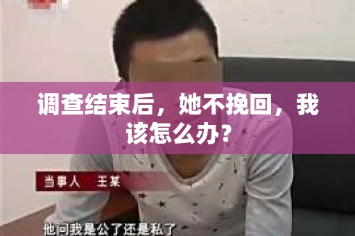 调查结束后，她不挽回，我该怎么办？