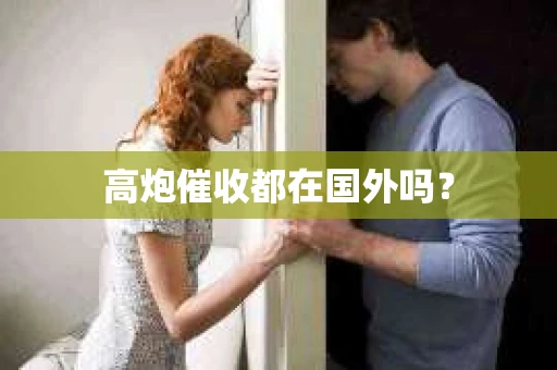 高炮催收都在国外吗？
