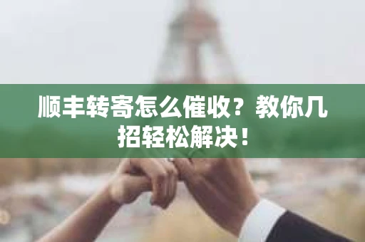 顺丰转寄怎么催收？教你几招轻松解决！