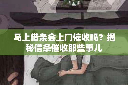 马上借条会上门催收吗？揭秘借条催收那些事儿